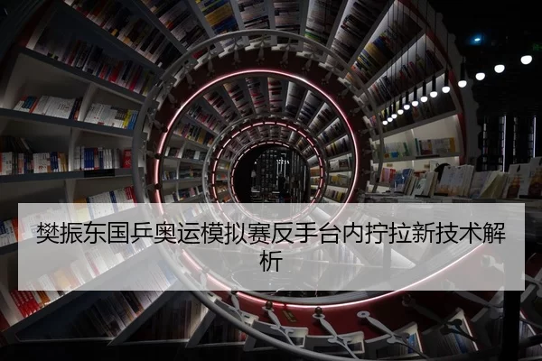 樊振东国乒奥运模拟赛反手台内拧拉新技术解析