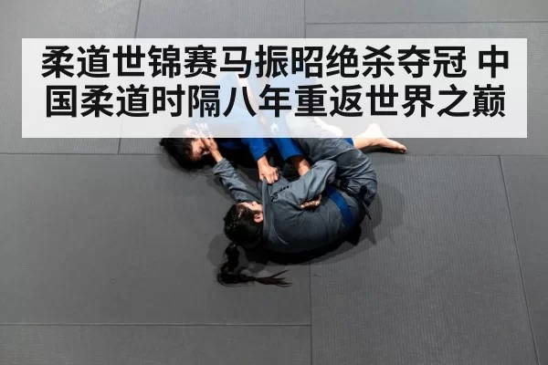 柔道世锦赛马振昭绝杀夺冠 中国柔道时隔八年重返世界之巅