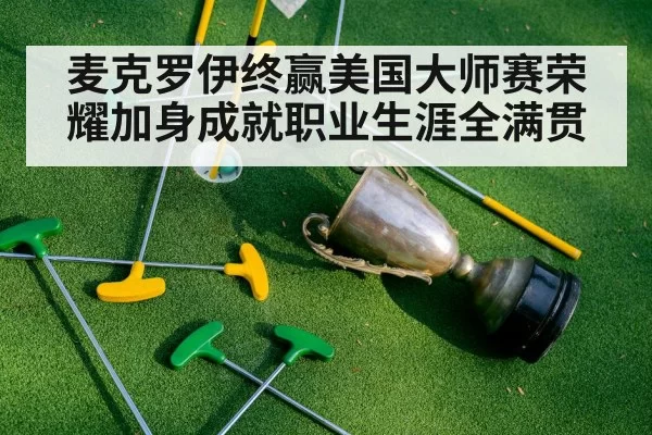 麦克罗伊终赢美国大师赛荣耀加身成就职业生涯全满贯