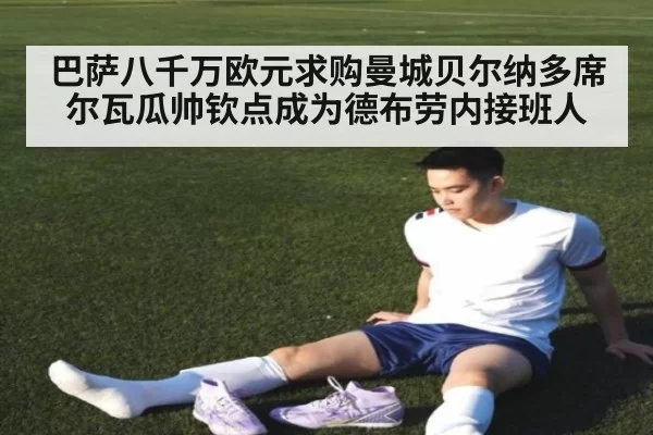 巴萨八千万欧元求购曼城贝尔纳多席尔瓦瓜帅钦点成为德布劳内接班人